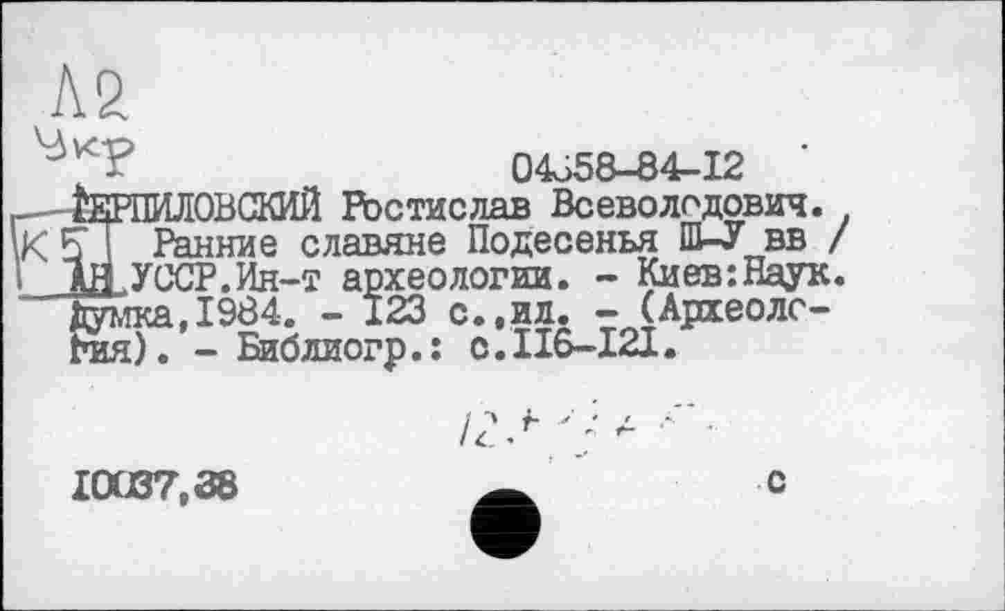 ﻿Л2

К
х 04о58-84-12 МЖЮВСКИЙ Ростислав Всеволодович.
Ранние славяне Подесенья Ш-У вв , ЗД.УССР.Ин-т археологии. - Киев:Наук Думка,1984. - 123 с.,ид. - (Археолс-гая). - Библиогр.: с.Пб-121.
/г/
10037,38
с